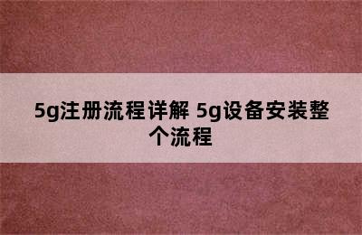 5g注册流程详解 5g设备安装整个流程